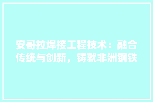 安哥拉焊接工程技术：融合传统与创新，铸就非洲钢铁巨龙 现代风格装饰