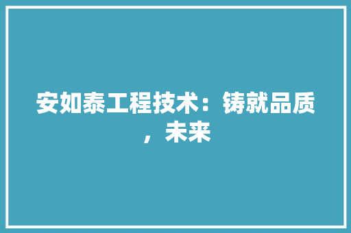 安如泰工程技术：铸就品质，未来