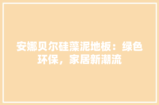 安娜贝尔硅藻泥地板：绿色环保，家居新潮流