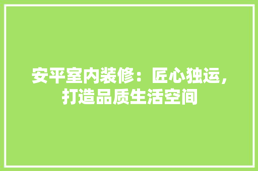 安平室内装修：匠心独运，打造品质生活空间