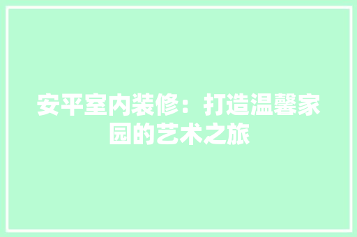 安平室内装修：打造温馨家园的艺术之旅