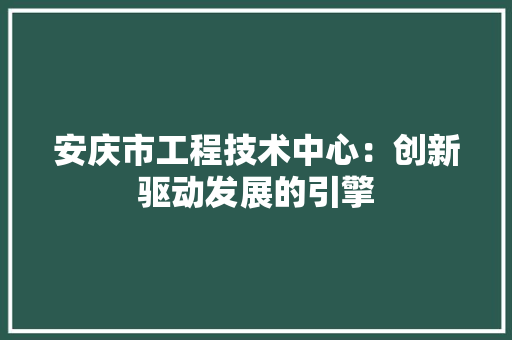 安庆市工程技术中心：创新驱动发展的引擎 现代风格装饰