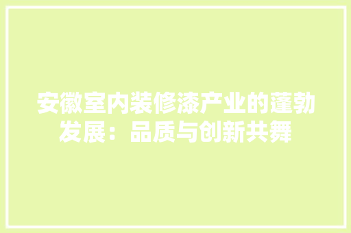 安徽室内装修漆产业的蓬勃发展：品质与创新共舞 现代风格装饰