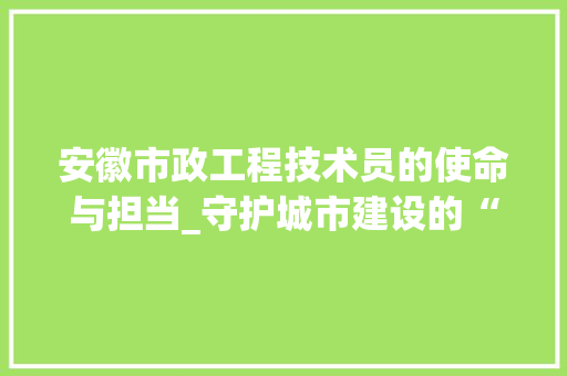 安徽市政工程技术员的使命与担当_守护城市建设的“守护神” 现代风格装饰