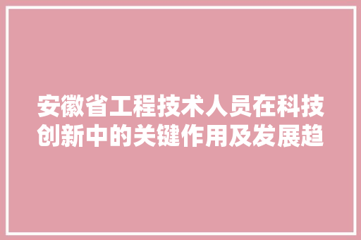 安徽省工程技术人员在科技创新中的关键作用及发展趋势 现代风格装饰