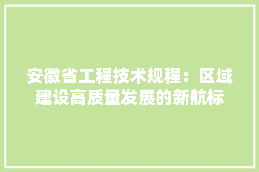 安徽省工程技术规程：区域建设高质量发展的新航标 现代风格装饰
