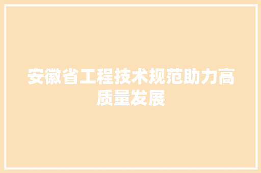 安徽省工程技术规范助力高质量发展 现代风格装饰