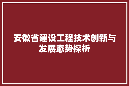 安徽省建设工程技术创新与发展态势探析