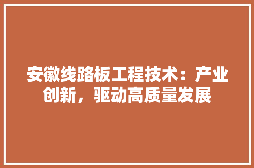 安徽线路板工程技术：产业创新，驱动高质量发展 现代风格装饰