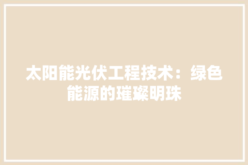 太阳能光伏工程技术：绿色能源的璀璨明珠 现代风格装饰