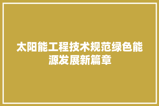 太阳能工程技术规范绿色能源发展新篇章