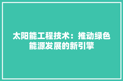 太阳能工程技术：推动绿色能源发展的新引擎