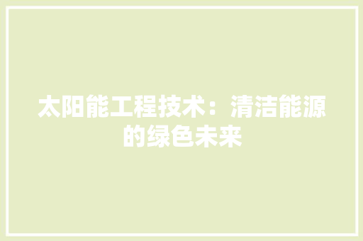 太阳能工程技术：清洁能源的绿色未来