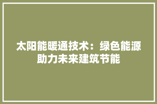 太阳能暖通技术：绿色能源助力未来建筑节能 现代风格装饰
