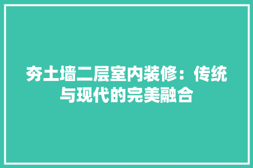 夯土墙二层室内装修：传统与现代的完美融合 现代风格装饰