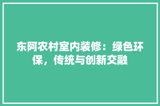 东阿农村室内装修：绿色环保，传统与创新交融 家居装修