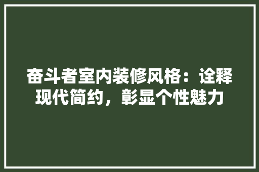 奋斗者室内装修风格：诠释现代简约，彰显个性魅力 现代风格装饰
