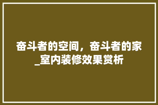 奋斗者的空间，奋斗者的家_室内装修效果赏析 现代风格装饰