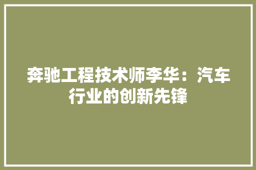 奔驰工程技术师李华：汽车行业的创新先锋 现代风格装饰