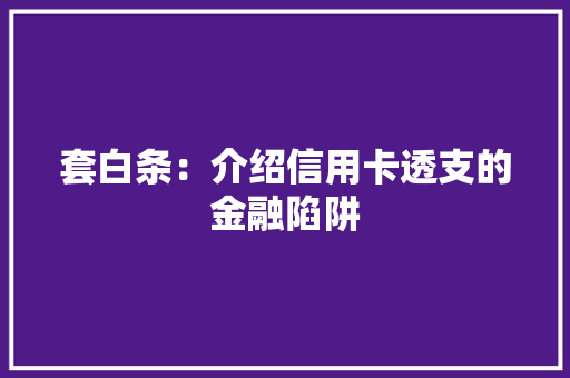 套白条：介绍信用卡透支的金融陷阱 现代风格装饰