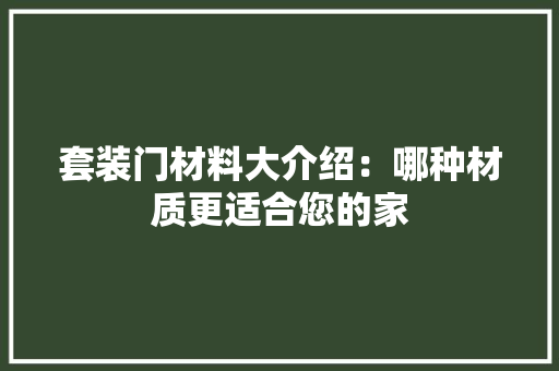 套装门材料大介绍：哪种材质更适合您的家