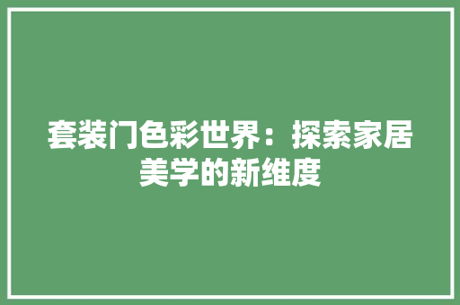 套装门色彩世界：探索家居美学的新维度 现代风格装饰