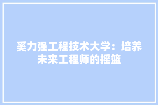 奚力强工程技术大学：培养未来工程师的摇篮 现代风格装饰