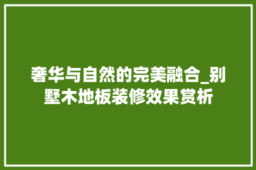奢华与自然的完美融合_别墅木地板装修效果赏析 现代风格装饰