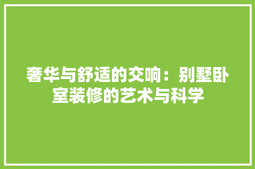 奢华与舒适的交响：别墅卧室装修的艺术与科学 现代风格装饰