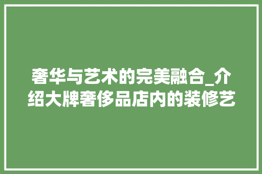 奢华与艺术的完美融合_介绍大牌奢侈品店内的装修艺术 现代风格装饰