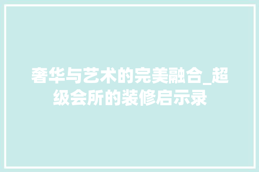 奢华与艺术的完美融合_超级会所的装修启示录
