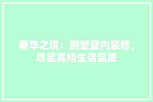 奢华之境：别墅室内装修，尽显高档生活品质 现代风格装饰