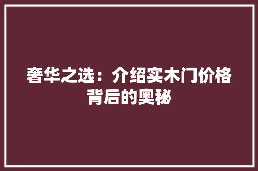 奢华之选：介绍实木门价格背后的奥秘 现代风格装饰