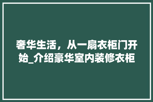 奢华生活，从一扇衣柜门开始_介绍豪华室内装修衣柜门的艺术与功能 现代风格装饰