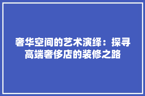 奢华空间的艺术演绎：探寻高端奢侈店的装修之路 现代风格装饰