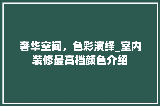 奢华空间，色彩演绎_室内装修最高档颜色介绍 现代风格装饰