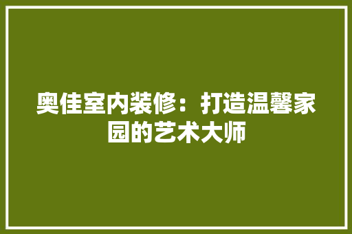 奥佳室内装修：打造温馨家园的艺术大师 现代风格装饰