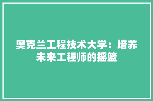 奥克兰工程技术大学：培养未来工程师的摇篮 现代风格装饰