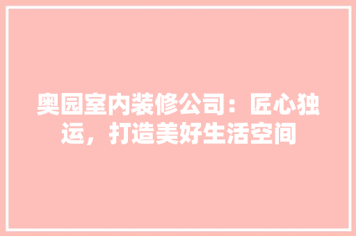 奥园室内装修公司：匠心独运，打造美好生活空间 现代风格装饰