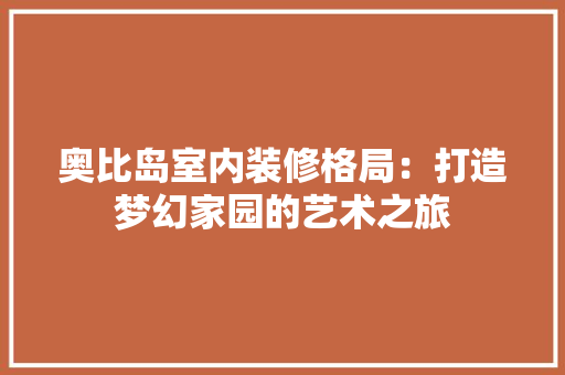 奥比岛室内装修格局：打造梦幻家园的艺术之旅 现代风格装饰