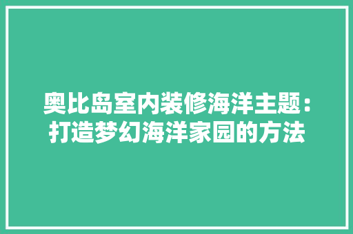 奥比岛室内装修海洋主题：打造梦幻海洋家园的方法 现代风格装饰