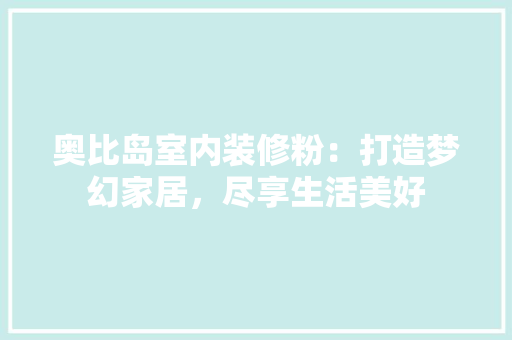 奥比岛室内装修粉：打造梦幻家居，尽享生活美好 现代风格装饰
