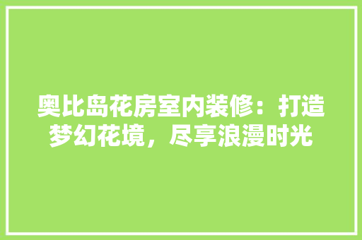 奥比岛花房室内装修：打造梦幻花境，尽享浪漫时光 现代风格装饰