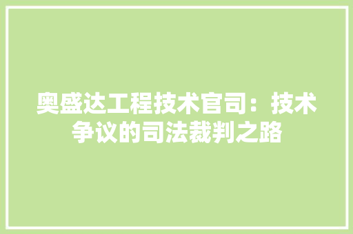 奥盛达工程技术官司：技术争议的司法裁判之路 现代风格装饰
