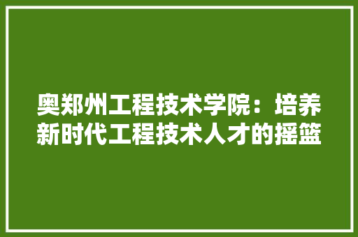奥郑州工程技术学院：培养新时代工程技术人才的摇篮 现代风格装饰