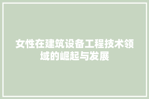 女性在建筑设备工程技术领域的崛起与发展
