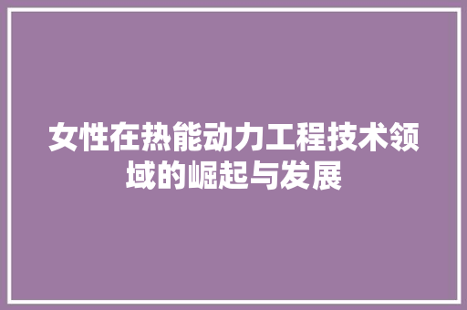女性在热能动力工程技术领域的崛起与发展 现代风格装饰