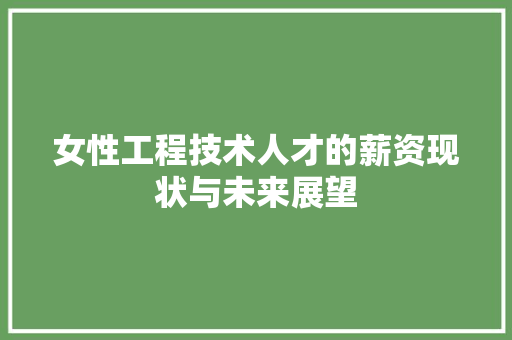 女性工程技术人才的薪资现状与未来展望 现代风格装饰