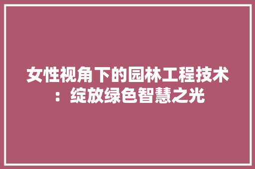 女性视角下的园林工程技术：绽放绿色智慧之光 现代风格装饰