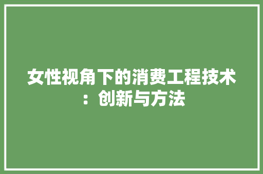 女性视角下的消费工程技术：创新与方法 现代风格装饰